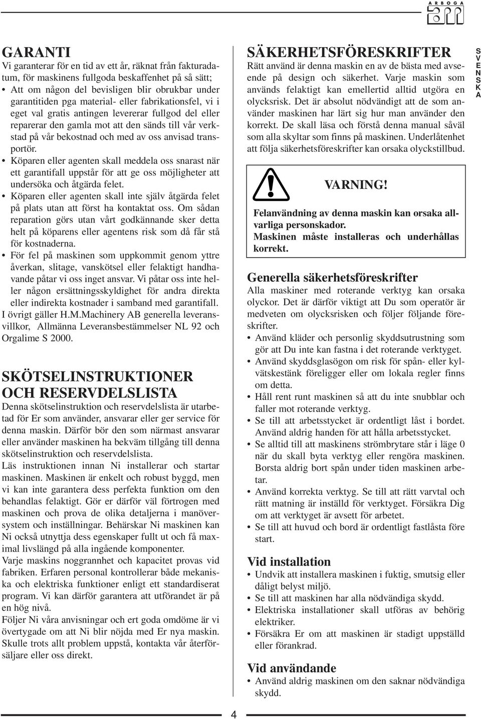 Köparen eller agenten skall meddela oss snarast när ett garantifall uppstår för att ge oss möjligheter att undersöka och åtgärda felet.