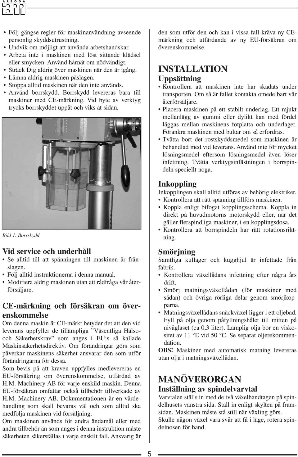Borrskydd levereras bara till maskiner med C-märkning. Vid byte av verktyg trycks borrskyddet uppåt och viks åt sidan. Bild 1.