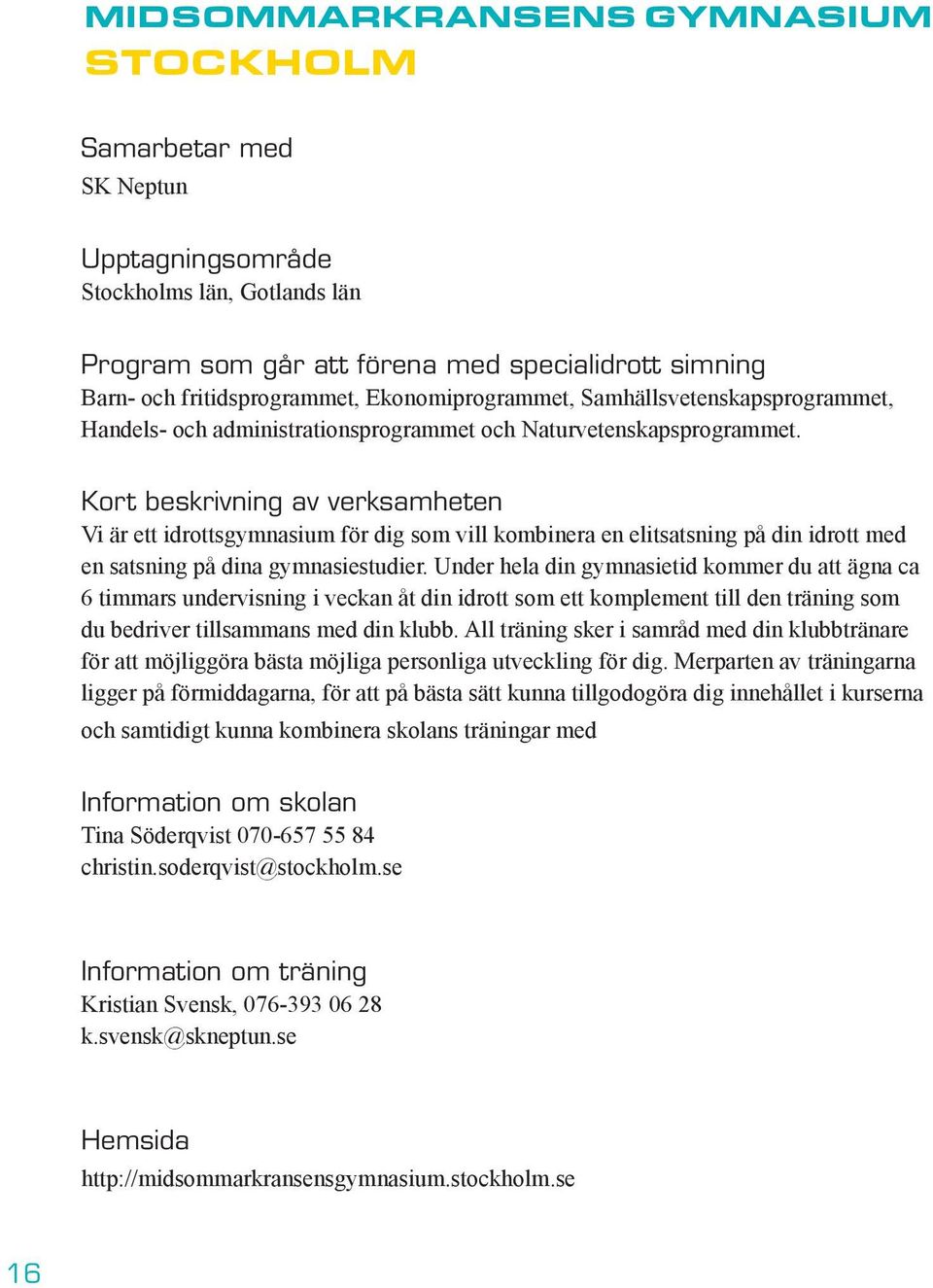 Kort beskrivning av verksamheten Vi är ett idrottsgymnasium för dig som vill kombinera en elitsatsning på din idrott med en satsning på dina gymnasiestudier.