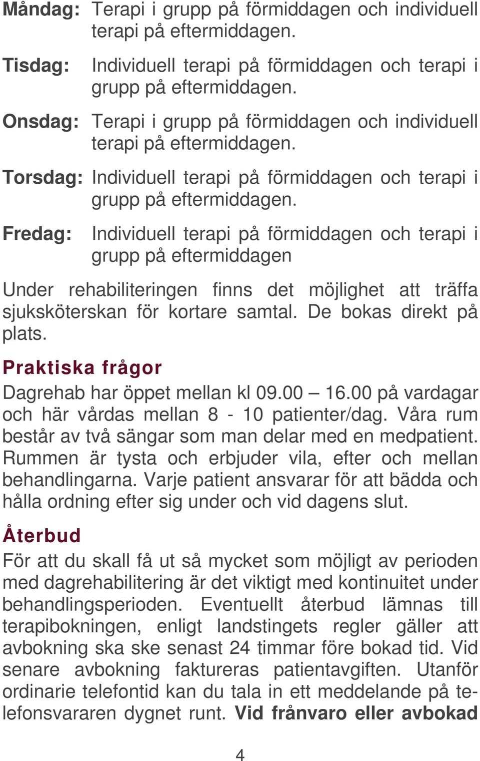 Fredag: Individuell terapi på förmiddagen och terapi i grupp på eftermiddagen Under rehabiliteringen finns det möjlighet att träffa sjuksköterskan för kortare samtal. De bokas direkt på plats.