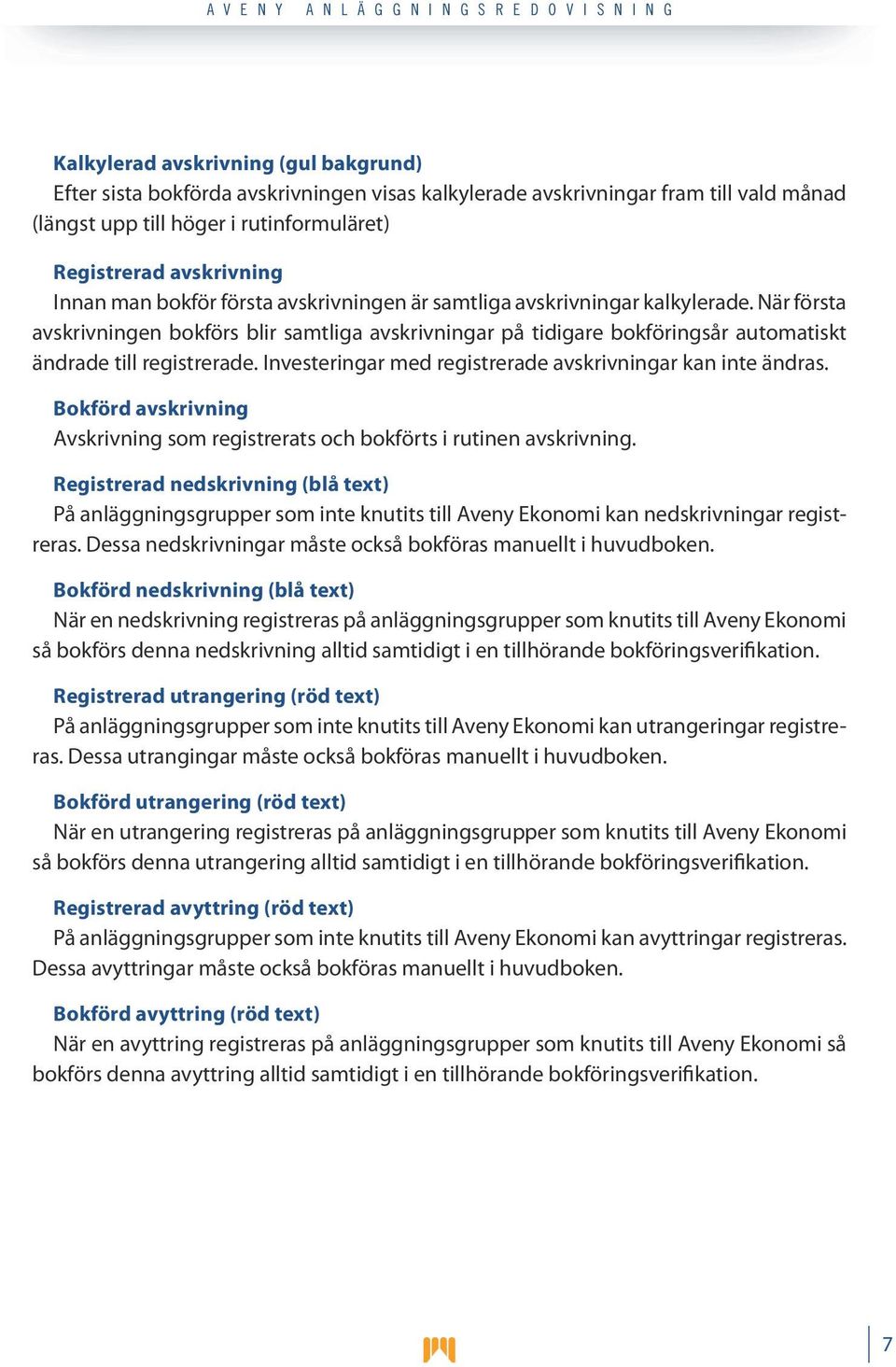 Investeringar med registrerade avskrivningar kan inte ändras. Bokförd avskrivning Avskrivning som registrerats och bokförts i rutinen avskrivning.