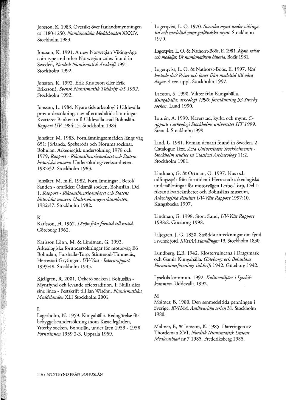 , Svensk Numismatisk Tidskrift 4/51992. Stockholm 1992. Jonsson, L 1984. Nyare tids arkeologi i Uddevalla provwldersökningar av eftermedeltida lämningar Kvarteret Barlken m fl Uddevalla stad Bohuslän.