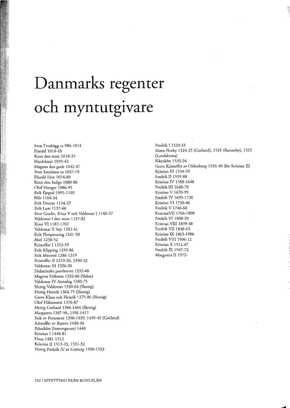 Valdemar II Sejr 1202-41 Erik Plovpenning 1241-50 Abd 1250-52 KristofferI 1252-59 Erik Klipping 1259-86 Erik Menved 1286-1319 Kri"offer II 1319-26, 1330-32 Valdemar III 1326-30 Holsteinska pantherrar