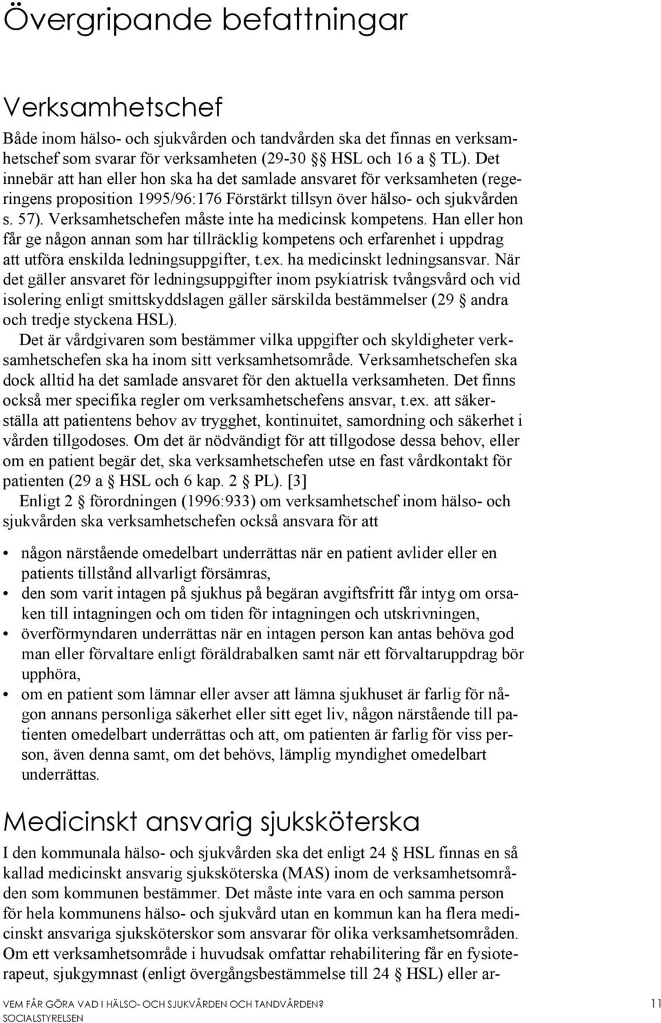 Verksamhetschefen måste inte ha medicinsk kompetens. Han eller hon får ge någon annan som har tillräcklig kompetens och erfarenhet i uppdrag att utföra enskilda ledningsuppgifter, t.ex.