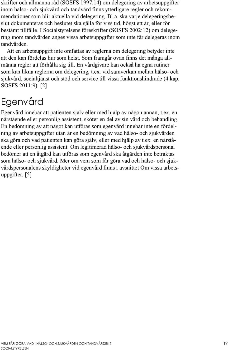 Att en arbetsuppgift inte omfattas av reglerna om delegering betyder inte att den kan fördelas hur som helst. Som framgår ovan finns det många allmänna regler att förhålla sig till.