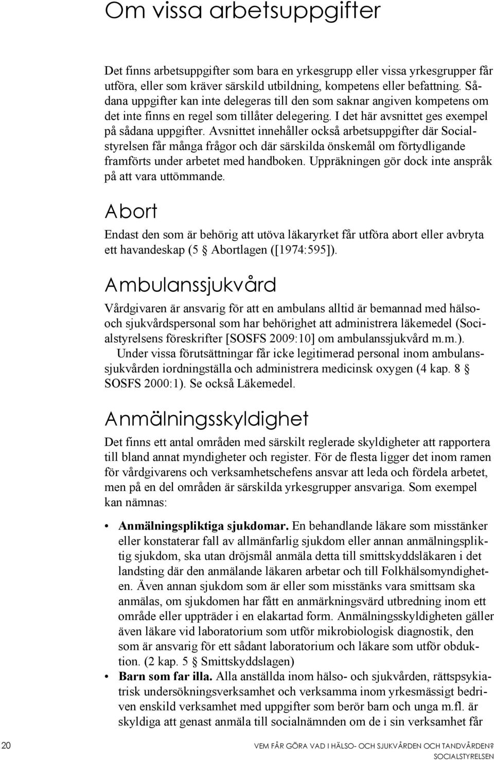 Avsnittet innehåller också arbetsuppgifter där Socialstyrelsen får många frågor och där särskilda önskemål om förtydligande framförts under arbetet med handboken.