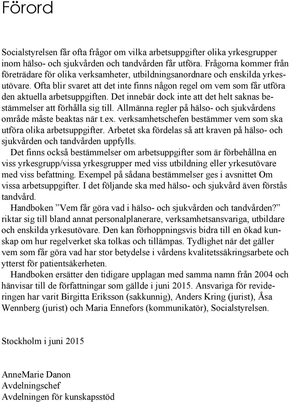 Ofta blir svaret att det inte finns någon regel om vem som får utföra den aktuella arbetsuppgiften. Det innebär dock inte att det helt saknas bestämmelser att förhålla sig till.
