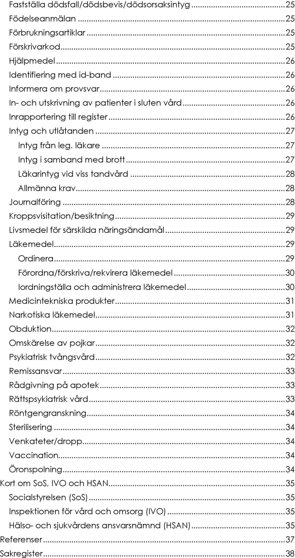 .. 27 Läkarintyg vid viss tandvård... 28 Allmänna krav... 28 Journalföring... 28 Kroppsvisitation/besiktning... 29 Livsmedel för särskilda näringsändamål... 29 Läkemedel... 29 Ordinera.