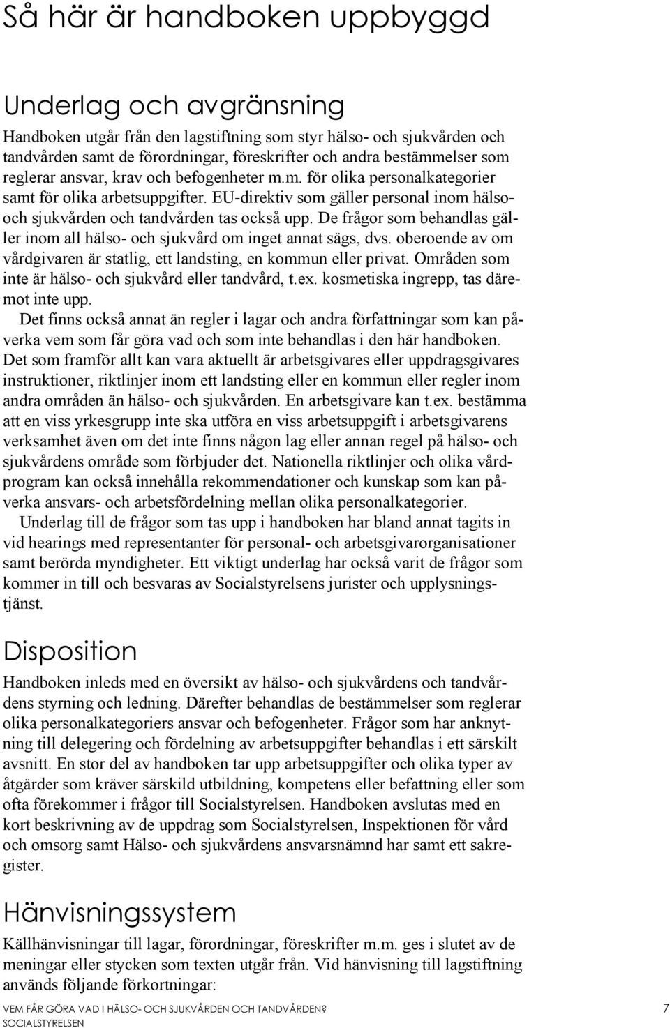 De frågor som behandlas gäller inom all hälso- och sjukvård om inget annat sägs, dvs. oberoende av om vårdgivaren är statlig, ett landsting, en kommun eller privat.