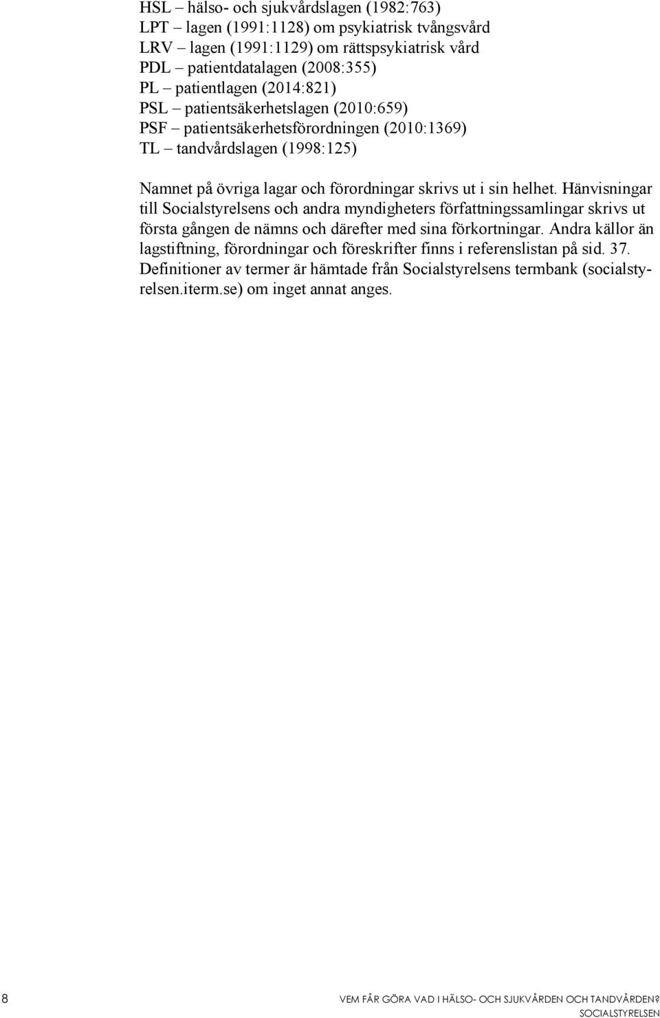 Hänvisningar till Socialstyrelsens och andra myndigheters författningssamlingar skrivs ut första gången de nämns och därefter med sina förkortningar.
