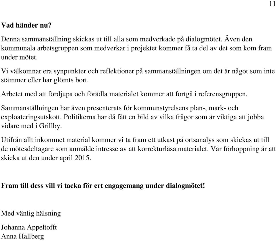 Arbetet med att fördjupa och förädla materialet kommer att fortgå i referensgruppen. Sammanställningen har även presenterats för kommunstyrelsens plan-, mark- och exploateringsutskott.