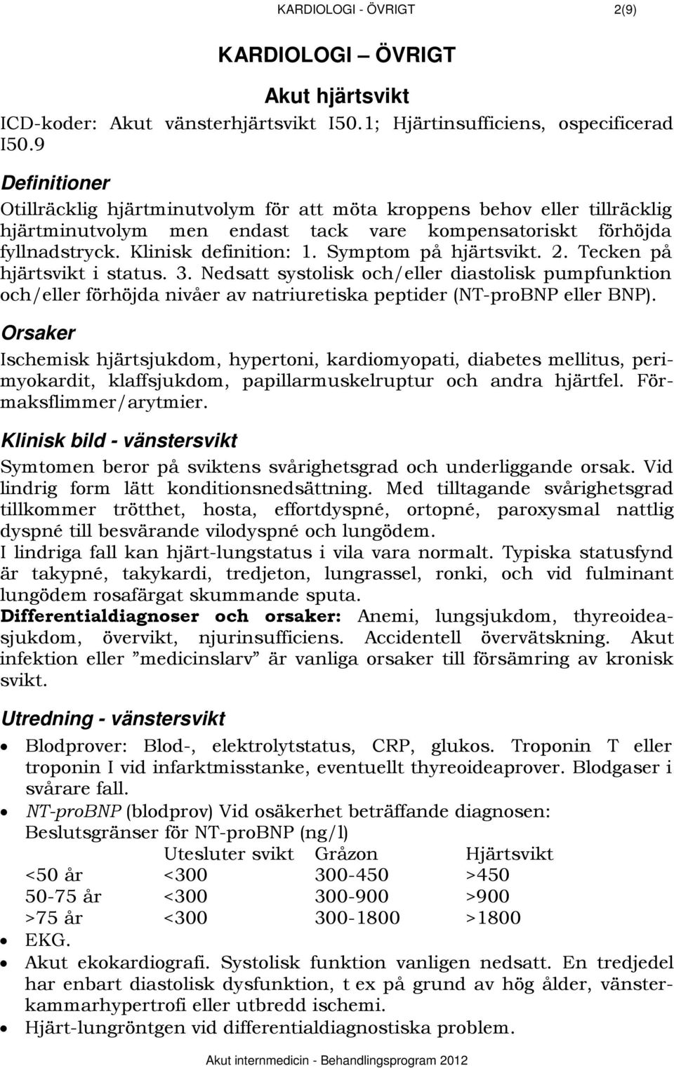 Symptom på hjärtsvikt. 2. Tecken på hjärtsvikt i status. 3. Nedsatt systolisk och/eller diastolisk pumpfunktion och/eller förhöjda nivåer av natriuretiska peptider (NT-proBNP eller BNP).