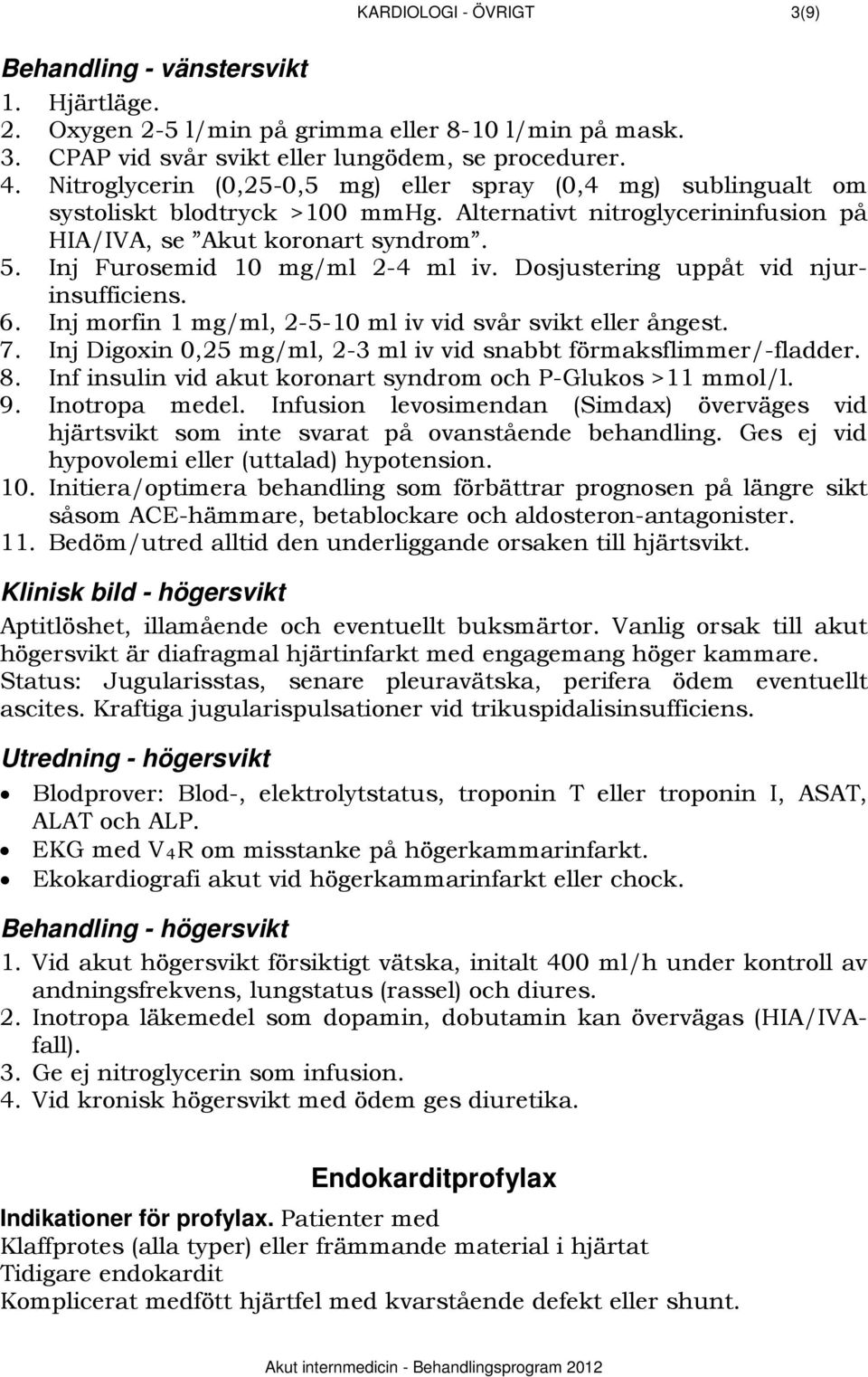 Inj Furosemid 10 mg/ml 2-4 ml iv. Dosjustering uppåt vid njurinsufficiens. 6. Inj morfin 1 mg/ml, 2-5-10 ml iv vid svår svikt eller ångest. 7.