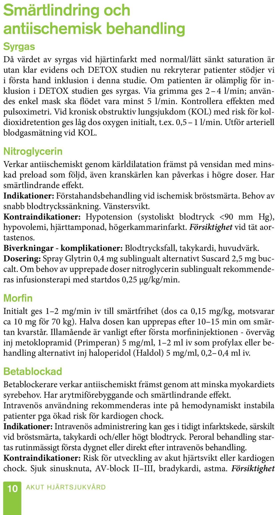 Kontrollera effekten med pulsoximetri. Vid kronisk obstruktiv lungsjukdom (KOL) med risk för koldioxidretention ges låg dos oxygen initialt, t.ex. 0,5 1 l/min. Utför arteriell blodgasmätning vid KOL.