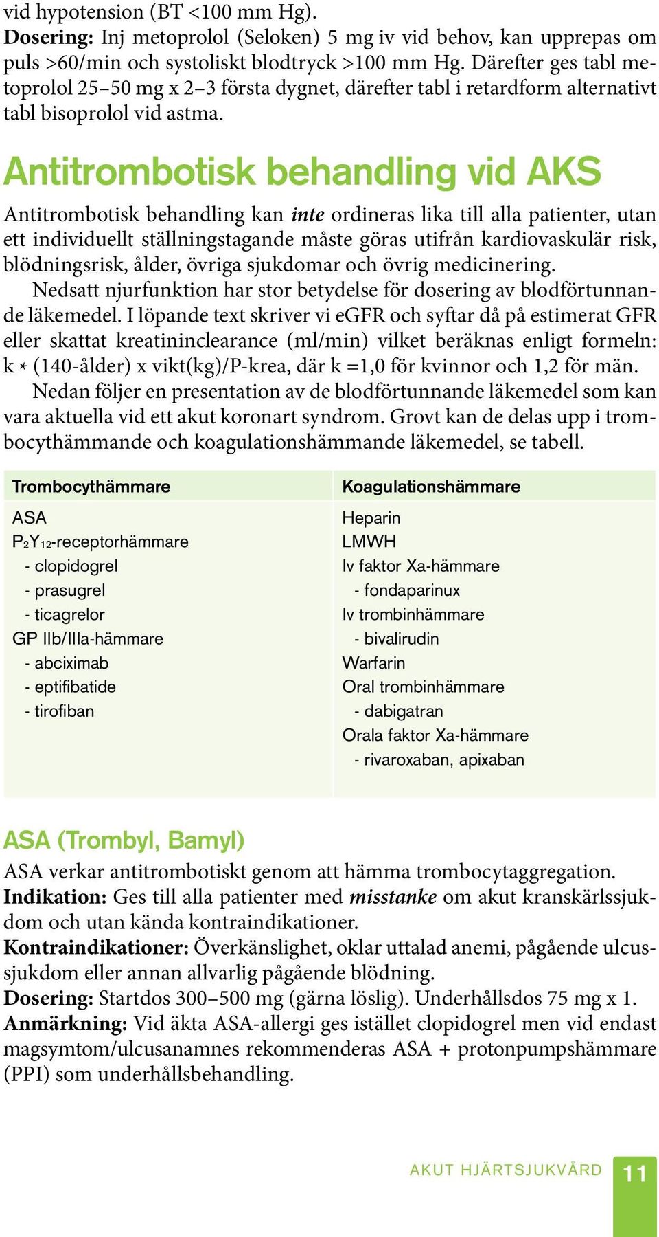 Antitrombotisk behandling vid AKS Antitrombotisk behandling kan inte ordineras lika till alla patienter, utan ett individuellt ställningstagande måste göras utifrån kardiovaskulär risk,