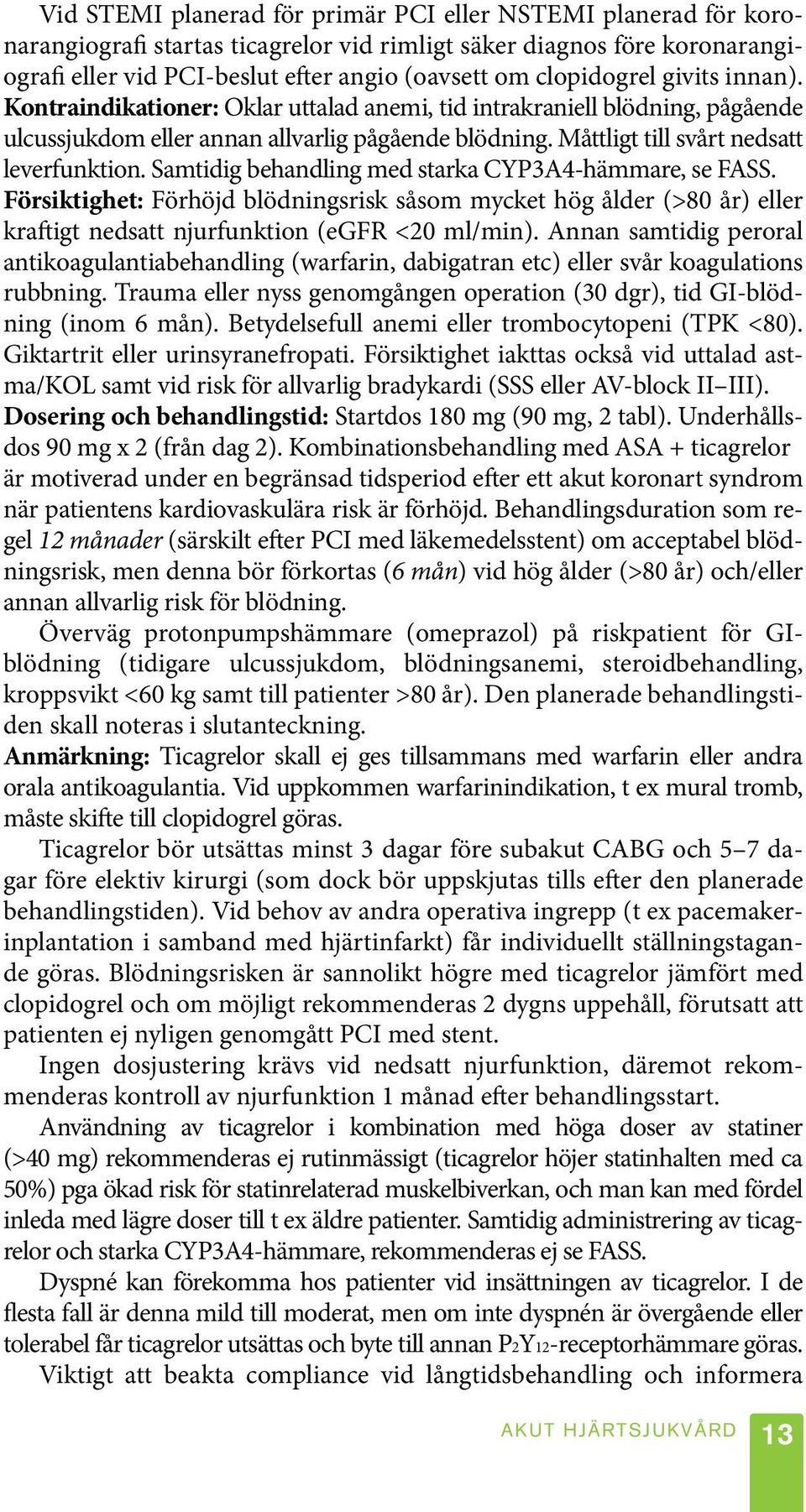 Måttligt till svårt nedsatt leverfunktion. Samtidig behandling med starka CYP3A4-hämmare, se FASS.