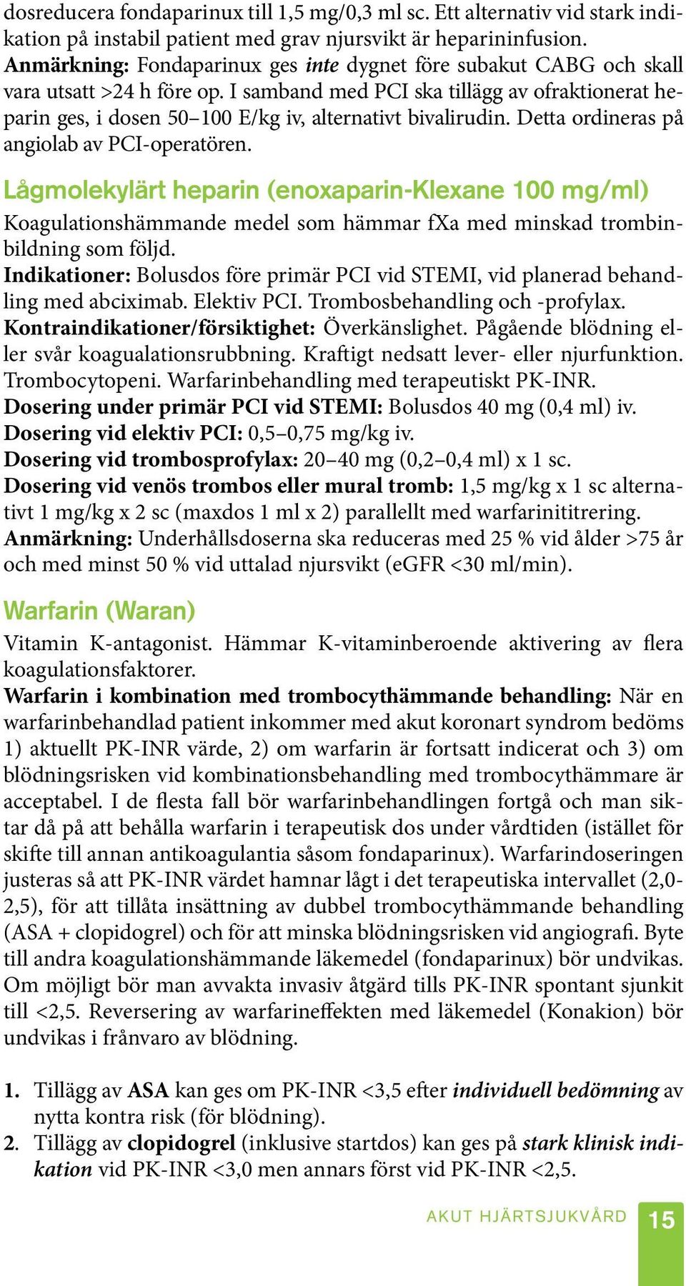 I samband med PCI ska tillägg av ofraktionerat heparin ges, i dosen 50 100 E/kg iv, alternativt bivalirudin. Detta ordineras på angiolab av PCI-operatören.