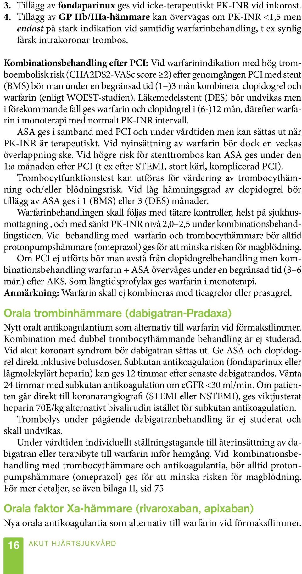 Kombinationsbehandling efter PCI: Vid warfarinindikation med hög tromboembolisk risk (CHA2DS2-VASc score 2) efter genomgången PCI med stent (BMS) bör man under en begränsad tid (1 )3 mån kombinera