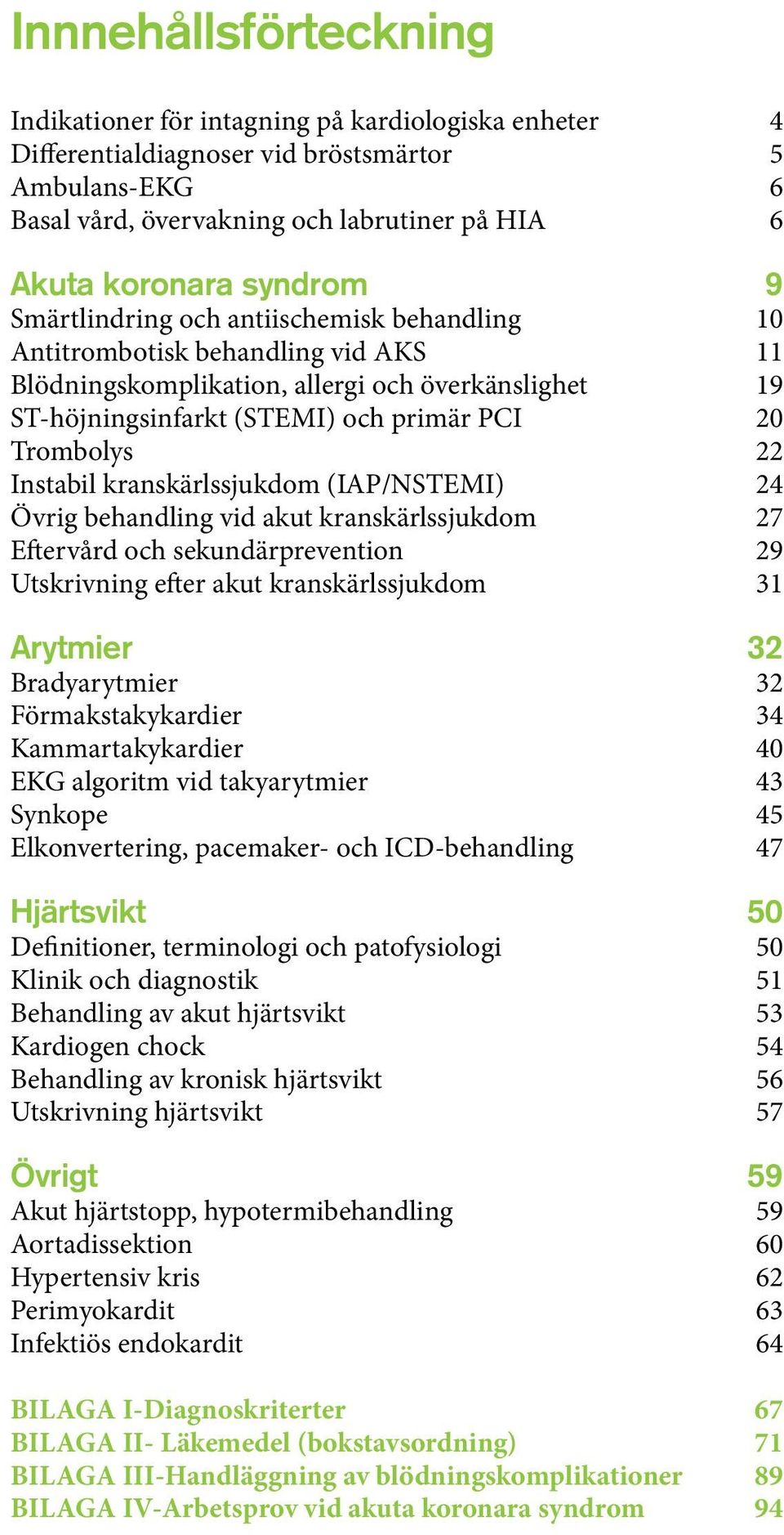 Trombolys 22 Instabil kranskärlssjukdom (IAP/NSTEMI) 24 Övrig behandling vid akut kranskärlssjukdom 27 Eftervård och sekundärprevention 29 Utskrivning efter akut kranskärlssjukdom 31 Arytmier 32