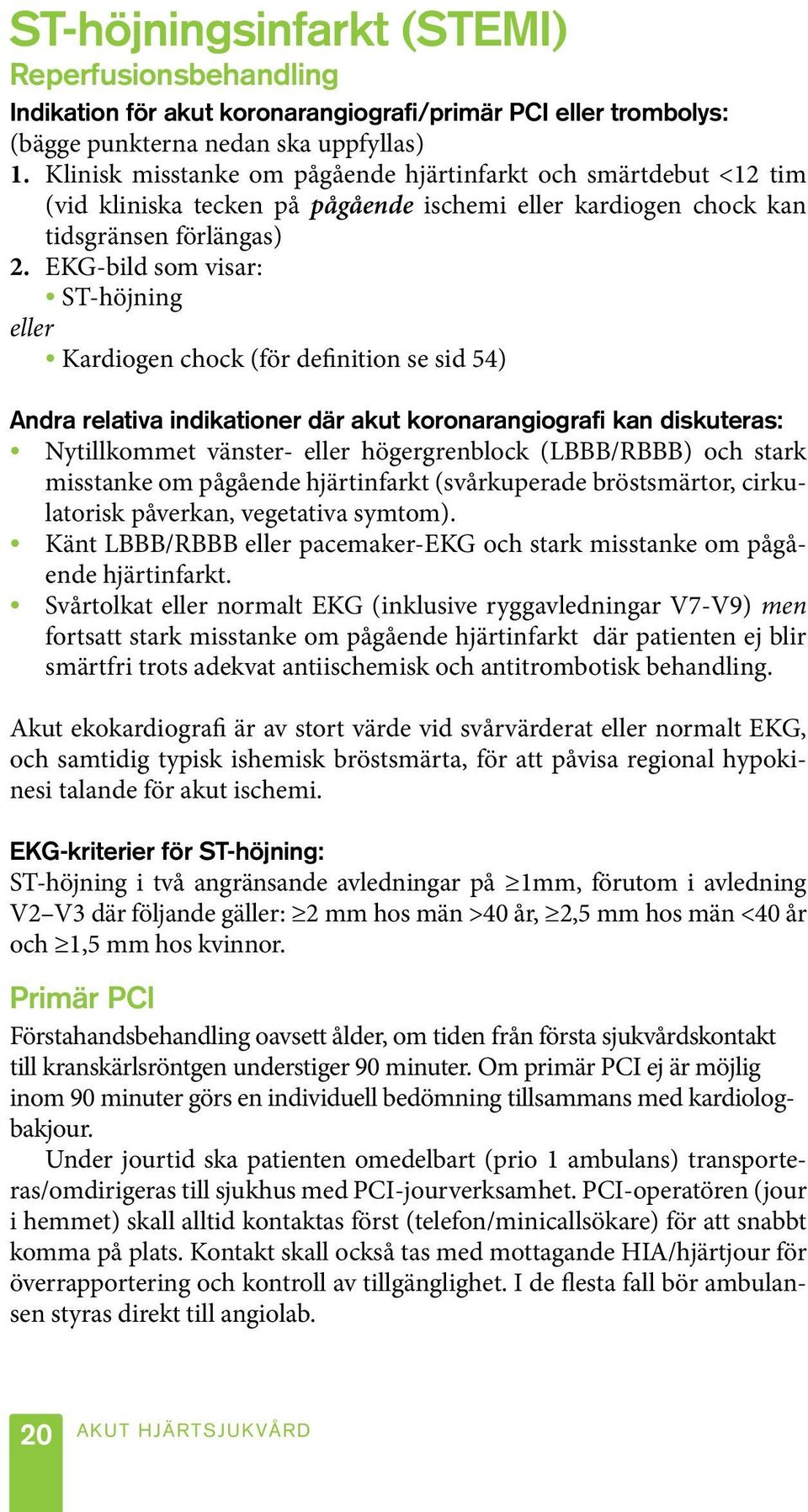 EKG-bild som visar: ST-höjning eller Kardiogen chock (för definition se sid 54) Andra relativa indikationer där akut koronarangiografi kan diskuteras: Nytillkommet vänster- eller högergrenblock