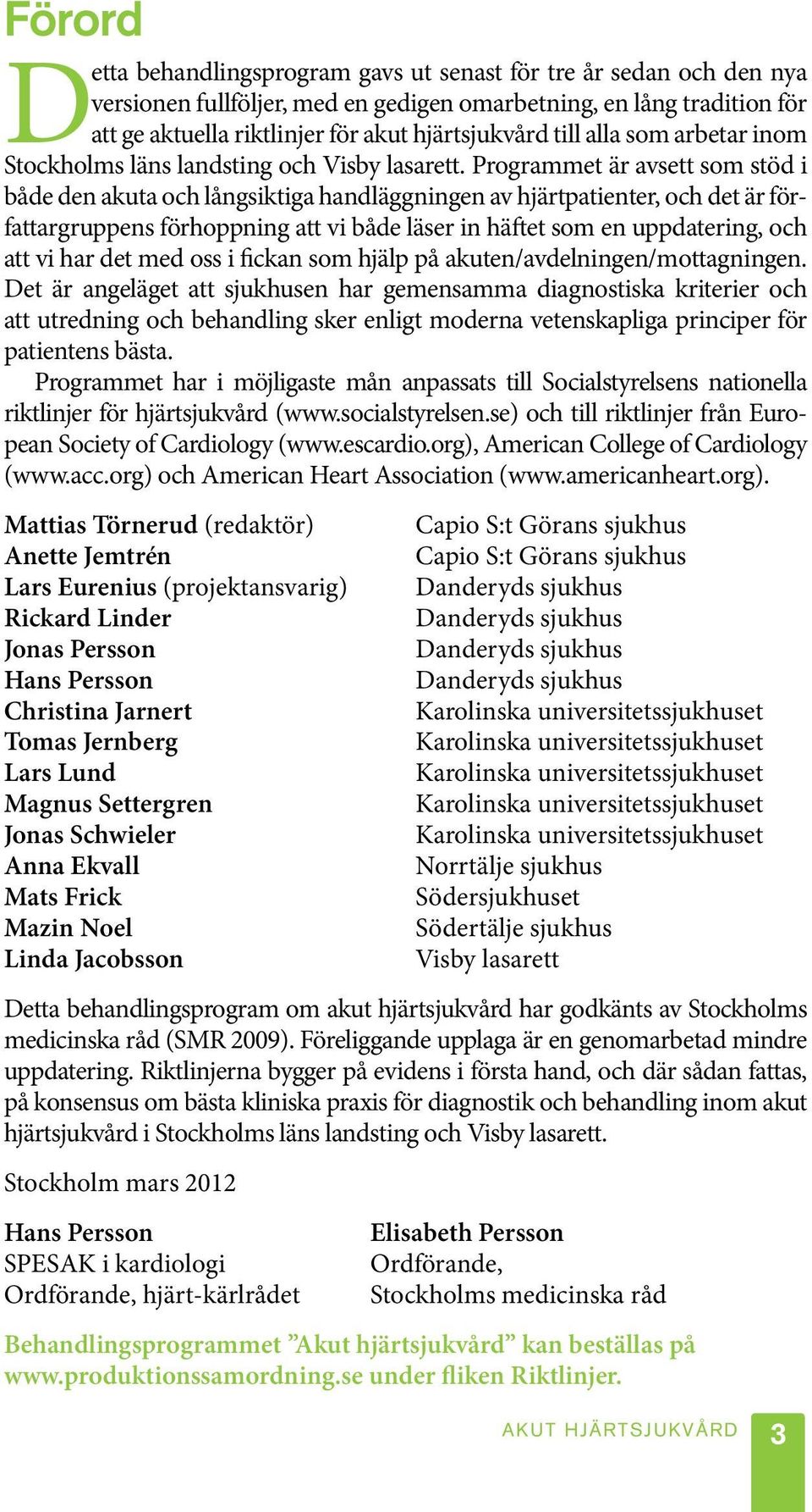 Programmet är avsett som stöd i både den akuta och långsiktiga handläggningen av hjärtpatienter, och det är författargruppens förhoppning att vi både läser in häftet som en uppdatering, och att vi