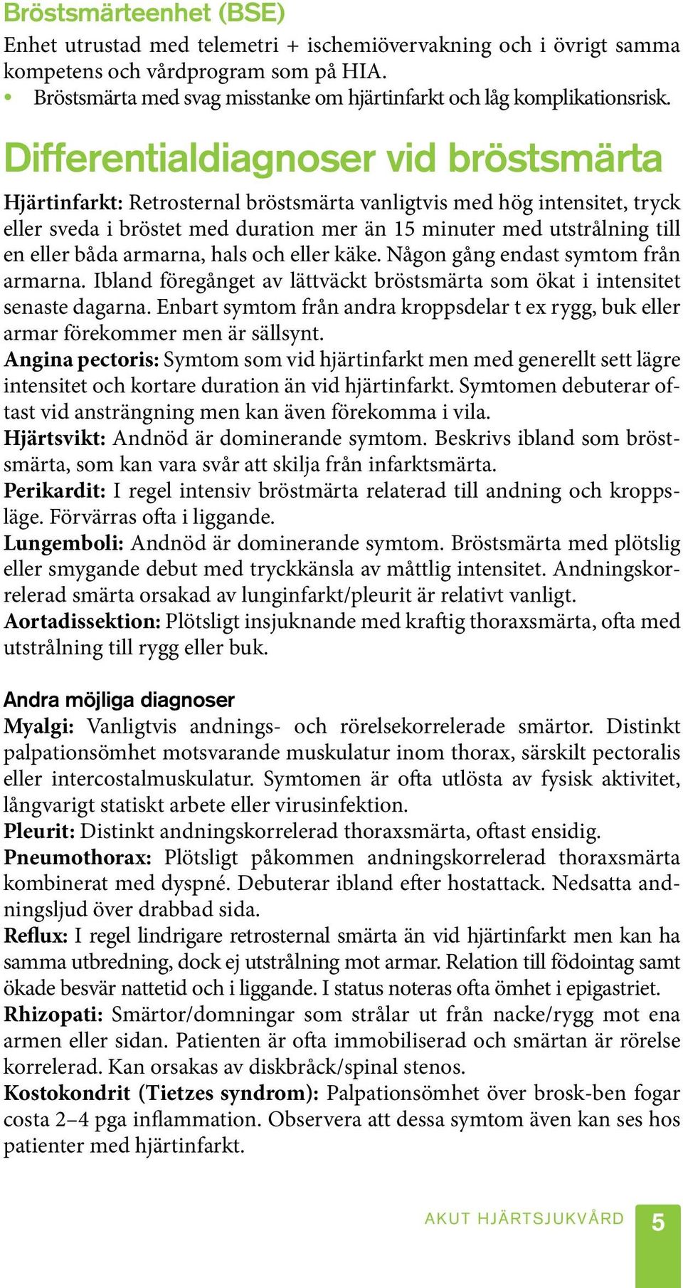 Differentialdiagnoser vid bröstsmärta Hjärtinfarkt: Retrosternal bröstsmärta vanligtvis med hög intensitet, tryck eller sveda i bröstet med duration mer än 15 minuter med utstrålning till en eller