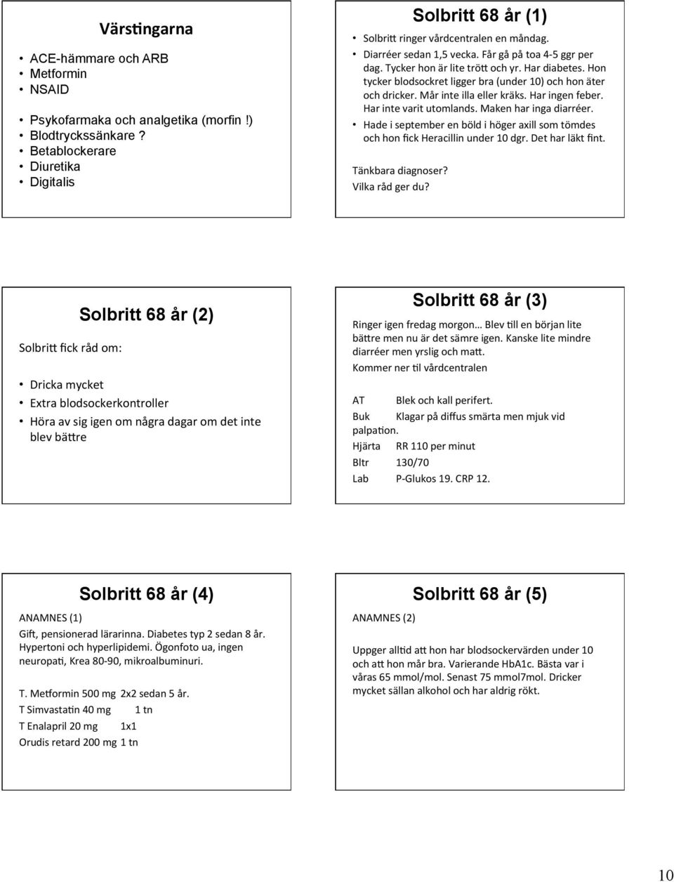 Har ingen feber. Har inte varit utomlands. Maken har inga diarréer. Hade i september en böld i höger axill som tömdes och hon fick Heracillin under 10 dgr. Det har läkt fint. Tänkbara diagnoser?