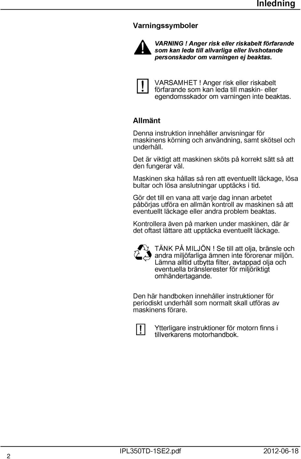 Allmänt Denna instruktion innehåller anvisningar för maskinens körning och användning, samt skötsel och underhåll. Det är viktigt att maskinen sköts på korrekt sätt så att den fungerar väl.