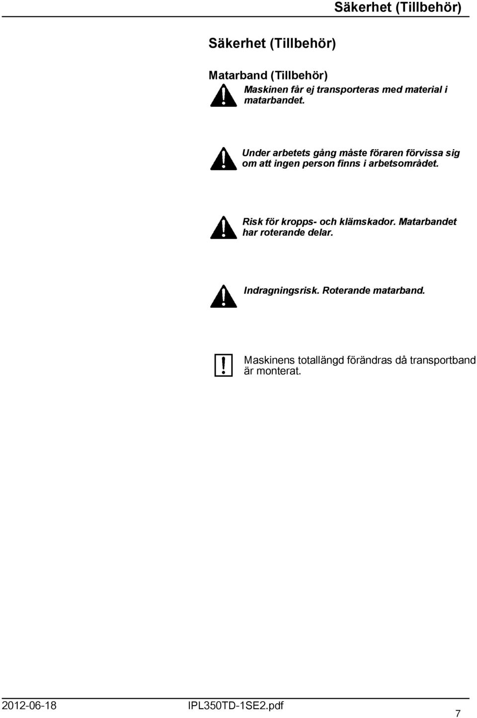 Under arbetets gång måste föraren förvissa sig om att ingen person finns i arbetsområdet.