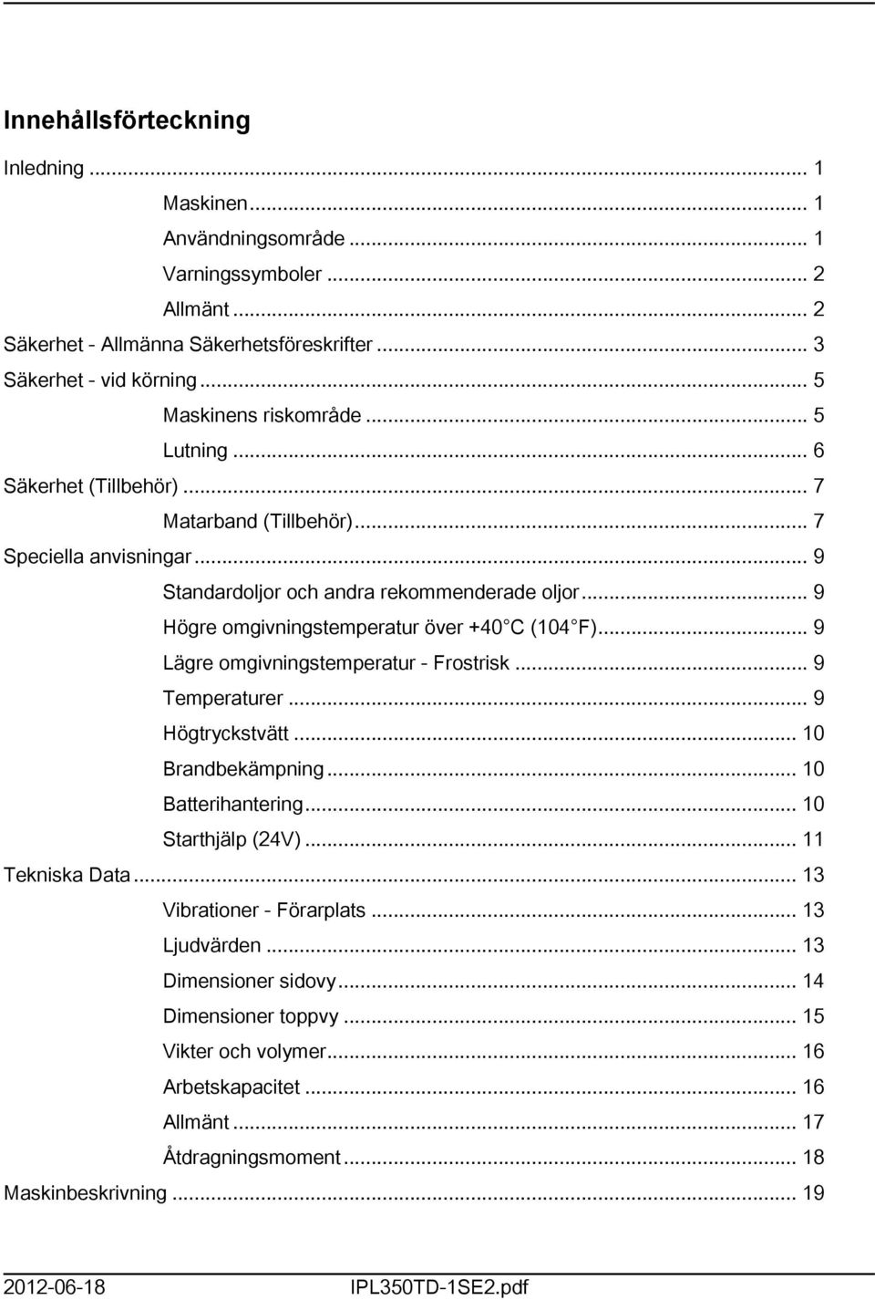 .. 9 Lägre omgivningstemperatur - Frostrisk... 9 Temperaturer... 9 Högtryckstvätt... 0 Brandbekämpning... 0 Batterihantering... 0 Starthjälp (24V)... Tekniska Data... 3 Vibrationer - Förarplats.