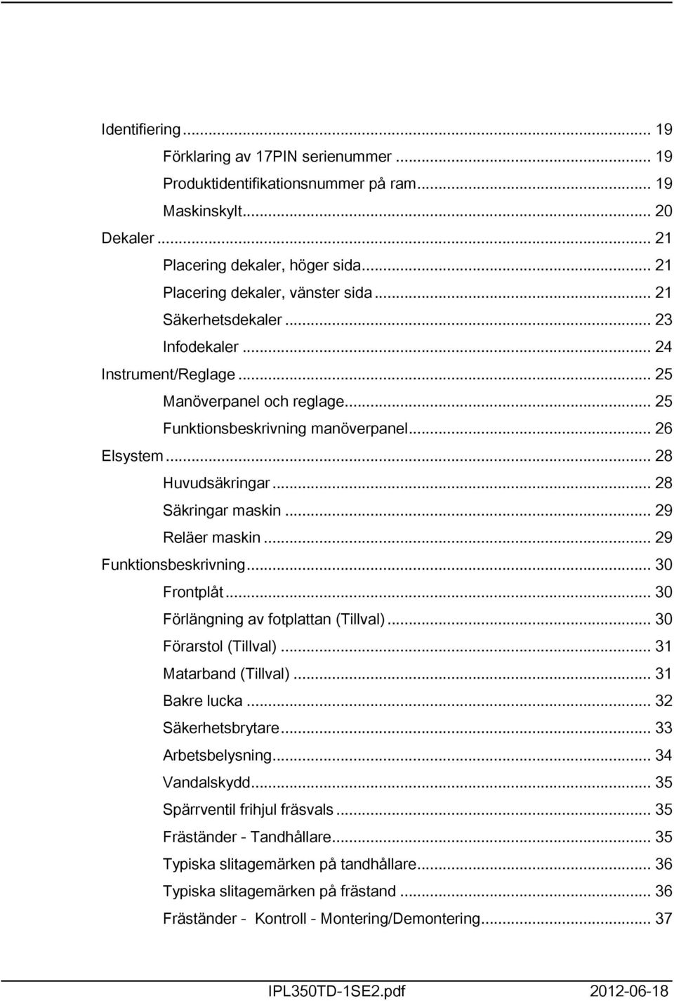 .. 29 Reläer maskin... 29 Funktionsbeskrivning... 30 Frontplåt... 30 Förlängning av fotplattan (Tillval)... 30 Förarstol (Tillval)... 3 Matarband (Tillval)... 3 Bakre lucka... 32 Säkerhetsbrytare.