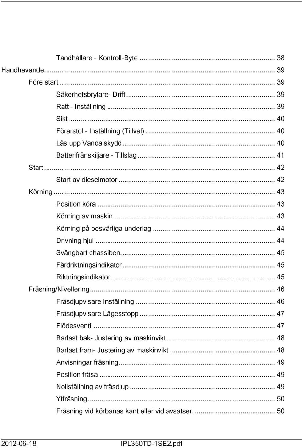 .. 44 Svängbart chassiben... 45 Färdriktningsindikator... 45 Riktningsindikator... 45 Fräsning/Nivellering... 46 Fräsdjupvisare Inställning... 46 Fräsdjupvisare Lägesstopp... 47 Flödesventil.