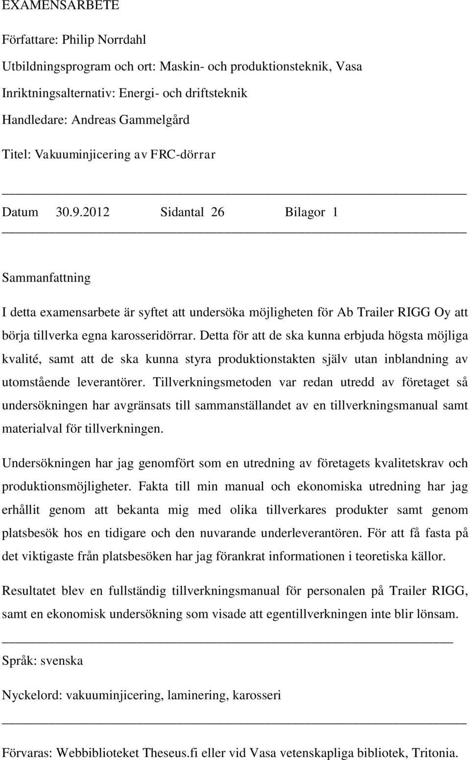 2012 Sidantal 26 Bilagor 1 Sammanfattning I detta examensarbete är syftet att undersöka möjligheten för Ab Trailer RIGG Oy att börja tillverka egna karosseridörrar.