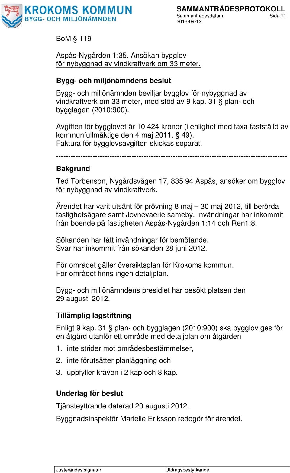 Avgiften för bygglovet är 10 424 kronor (i enlighet med taxa fastställd av kommunfullmäktige den 4 maj 2011, 49). Faktura för bygglovsavgiften skickas separat.