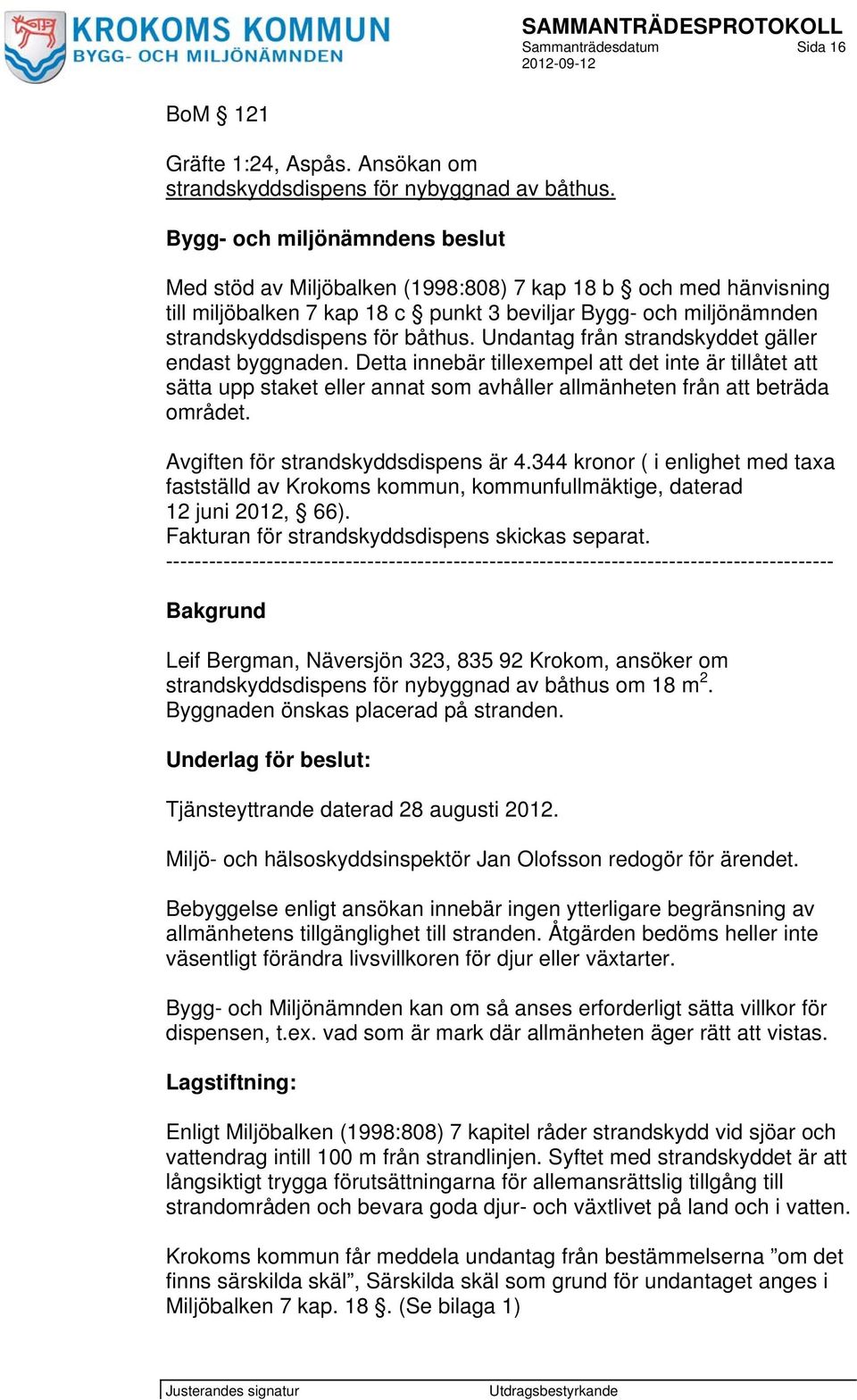 Undantag från strandskyddet gäller endast byggnaden. Detta innebär tillexempel att det inte är tillåtet att sätta upp staket eller annat som avhåller allmänheten från att beträda området.