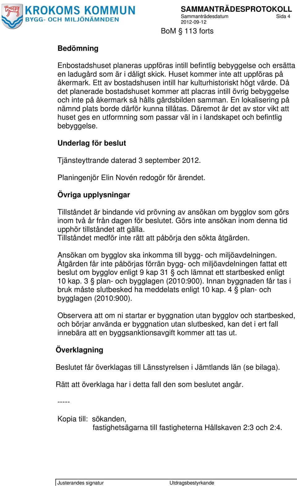 En lokalisering på nämnd plats borde därför kunna tillåtas. Däremot är det av stor vikt att huset ges en utformning som passar väl in i landskapet och befintlig bebyggelse.