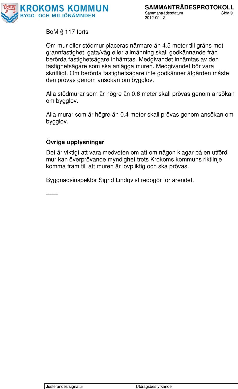 Medgivandet bör vara skriftligt. Om berörda fastighetsägare inte godkänner åtgärden måste den prövas genom ansökan om bygglov. Alla stödmurar som är högre än 0.