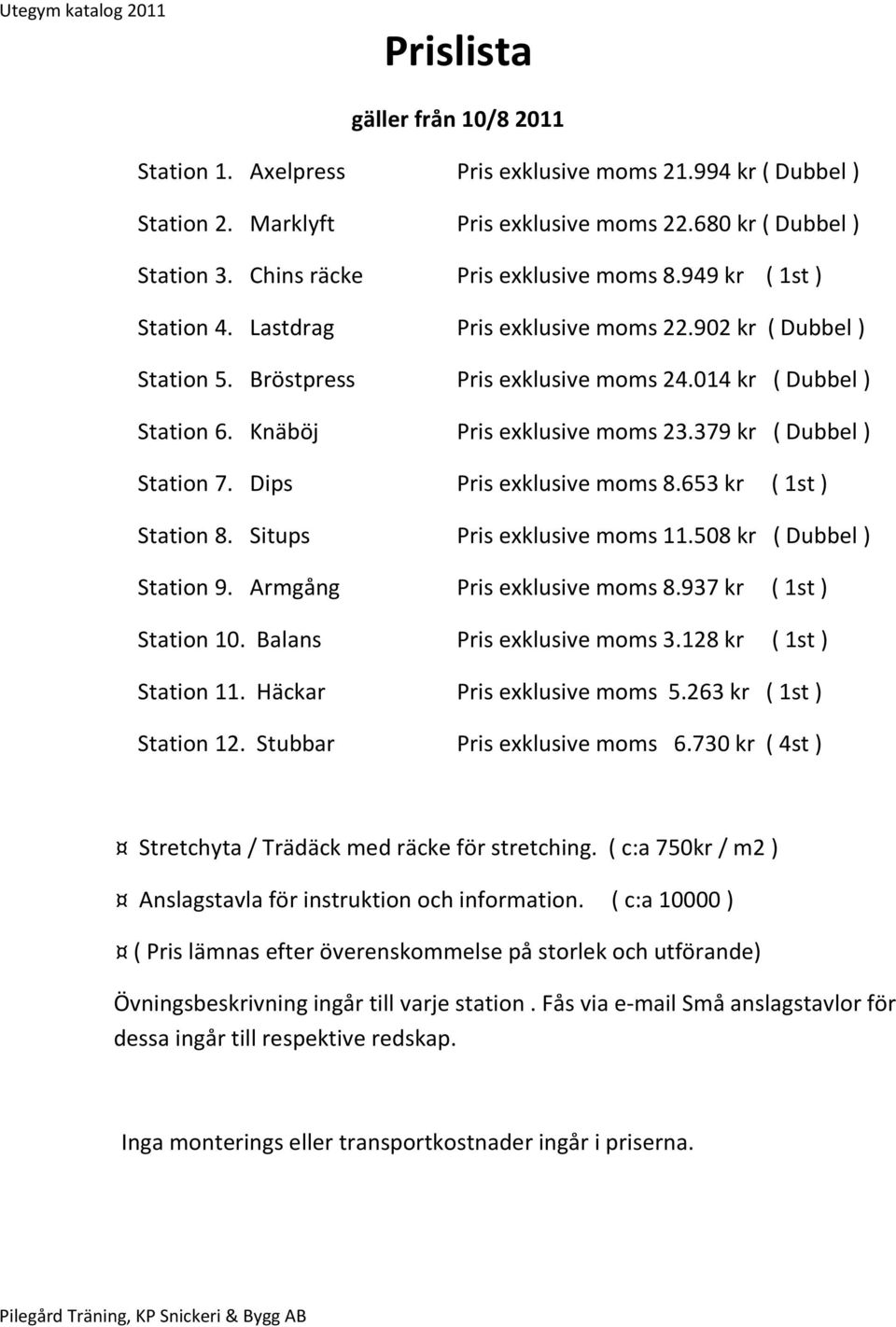 379 kr ( Dubbel ) Station 7. Dips Pris exklusive moms 8.653 kr ( 1st ) Station 8. Situps Pris exklusive moms 11.508 kr ( Dubbel ) Station 9. Armgång Pris exklusive moms 8.937 kr ( 1st ) Station 10.