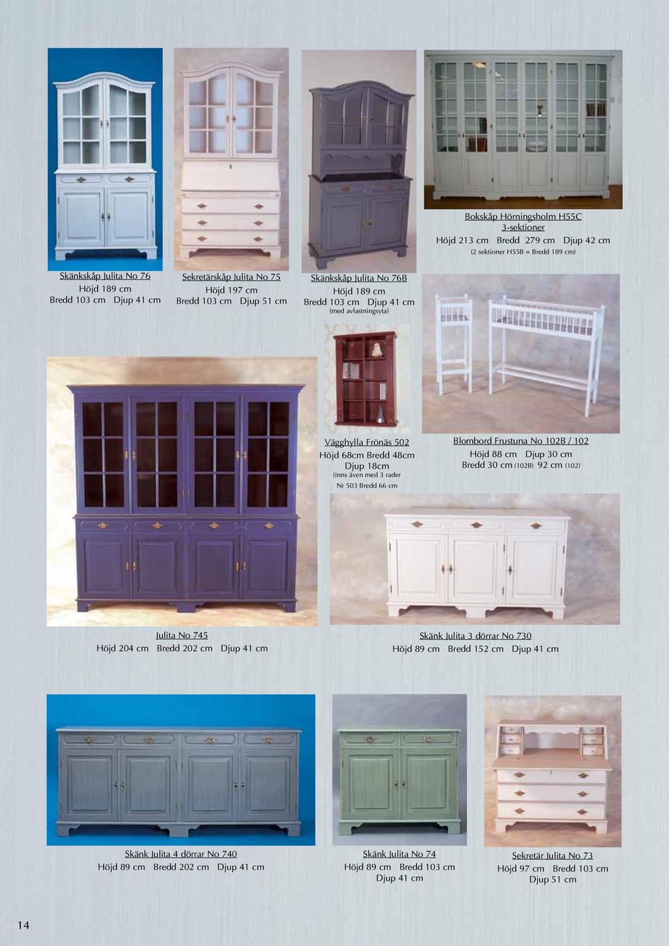 503 Bredd 66 cm Blombord Frustuna No 102B / 102 Höjd 88 cm Djup 30 cm Bredd 30 cm (102B) 92 cm (102) Julita No 745 Höjd 204 cm Bredd 202 cm Djup 41 cm Skänk Julita 3 dörrar No 730 Höjd 89 cm