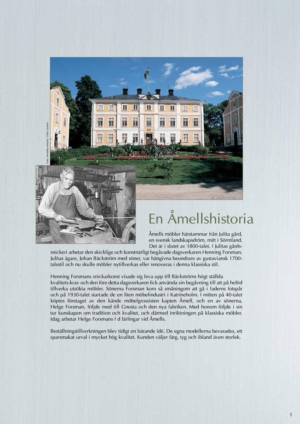 Julitas ägare, Johan Bäckström med söner, var hängivna beundrare av gustaviansk 1700- talsstil och nu skulle möbler nytillverkas eller renoveras i denna klassiska stil.