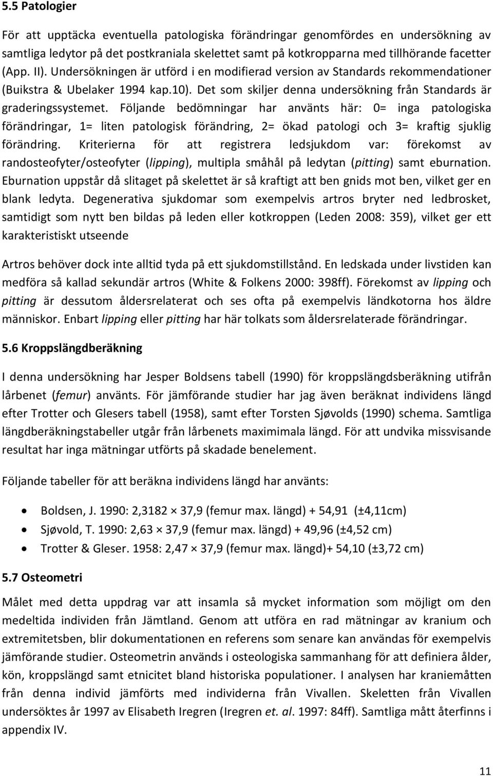 Följande bedömningar har använts här: 0= inga patologiska förändringar, 1= liten patologisk förändring, 2= ökad patologi och 3= kraftig sjuklig förändring.