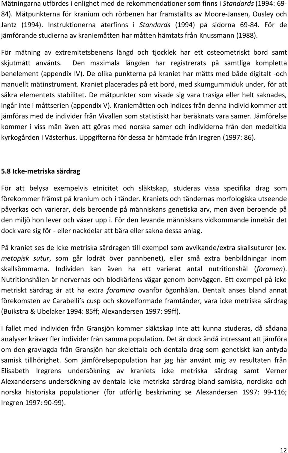 För mätning av extremitetsbenens längd och tjocklek har ett osteometriskt bord samt skjutmått använts. Den maximala längden har registrerats på samtliga kompletta benelement (appendix IV).