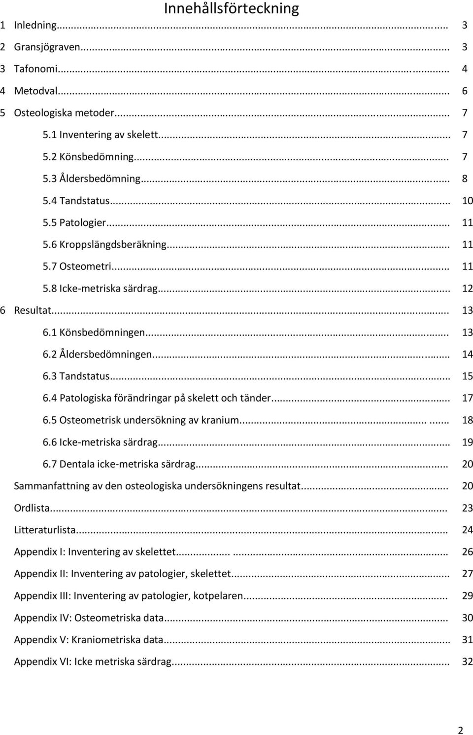 3 Tandstatus... 15 6.4 Patologiska förändringar på skelett och tänder... 17 6.5 Osteometrisk undersökning av kranium...... 18 6.6 Icke-metriska särdrag... 19 6.7 Dentala icke-metriska särdrag.