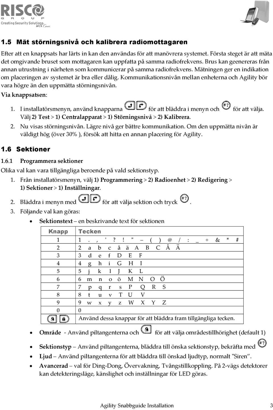 Mätningen ger en indikation om placeringen av systemet är bra eller dålig. Kommunikationsnivån mellan enheterna och Agility bör vara högre än den uppmätta störningsnivån. Via knappsatsen: 1.