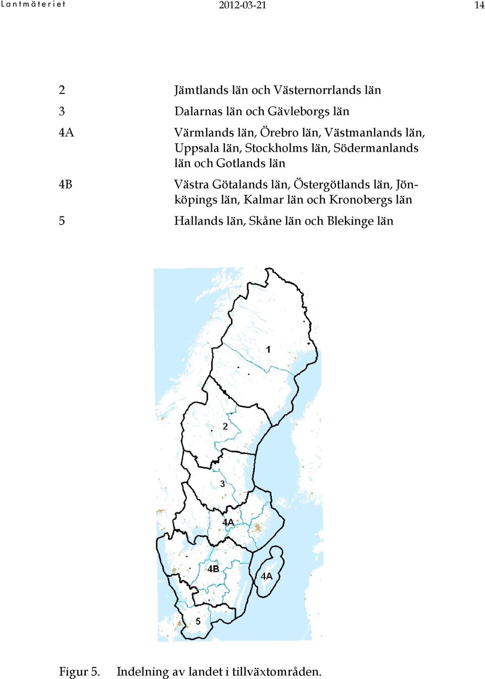 län och Gotlands län Västra Götalands län, Östergötlands län, Jönköpings län, Kalmar län och