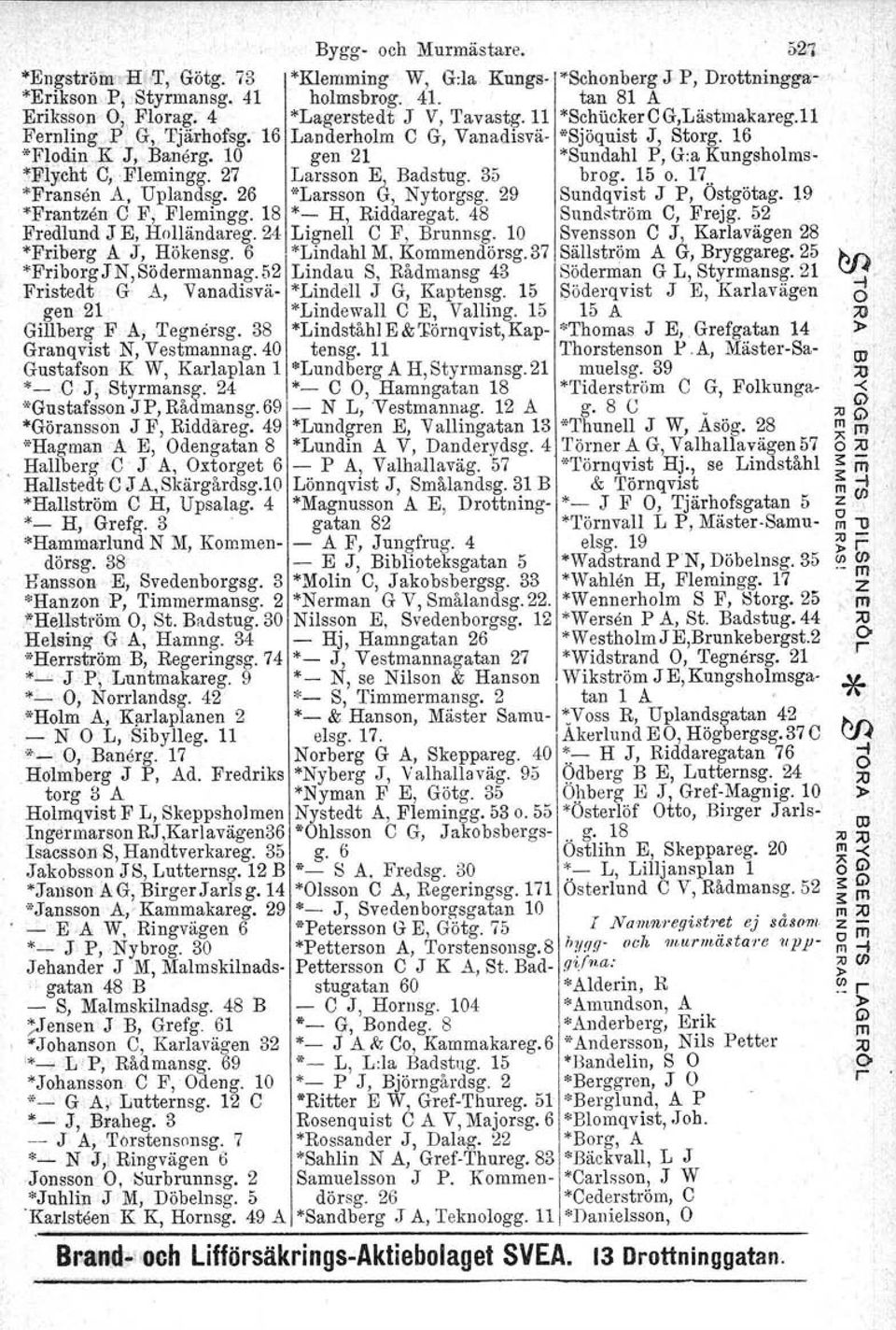 10 gen 21 *Sundahl P, G:a Kungsholms- Fly.cht C, Flemingg. 27 Larsson E Badstug. 35 brog. 15 o. 17.. "Fransen A, Uplandsg. 26 "Larsson å, Nytorgsg. 29 Sundqvist J P, stgötag.