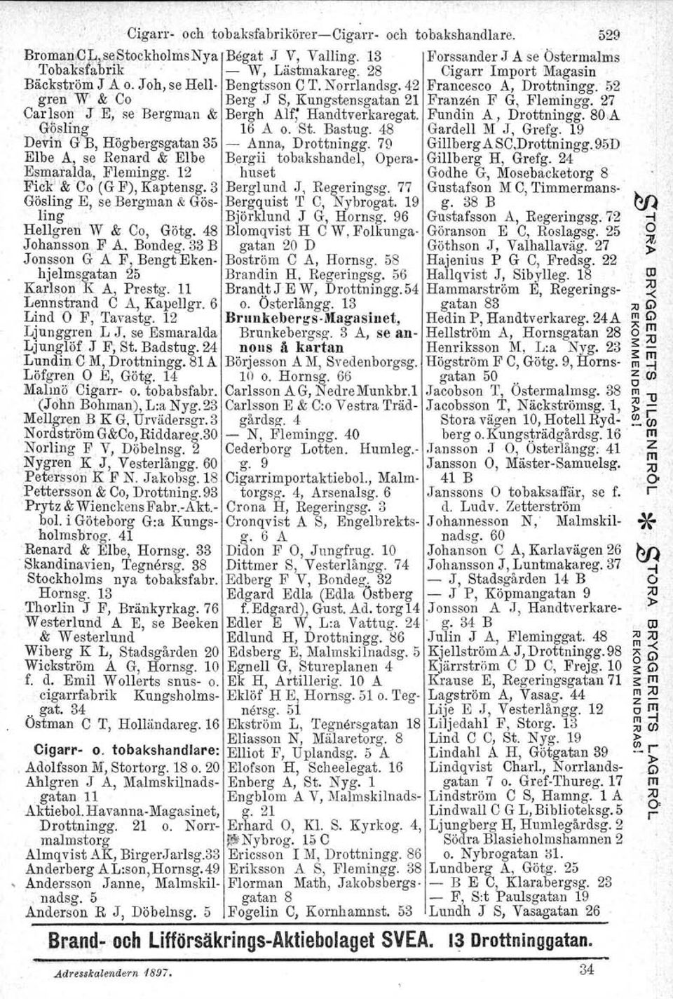 E, se Bergman & Bergh Alf; Handtverkaregat. Fundin A, Drottningg.Bu.A, Gösling 16 A o.st. Bastug. 48 Gardell M.J, Grefg. 19 Devin G B, Högbergsgatan 35 - Anna, Drottningg. 79 Gillberg ASC,Drottningg.