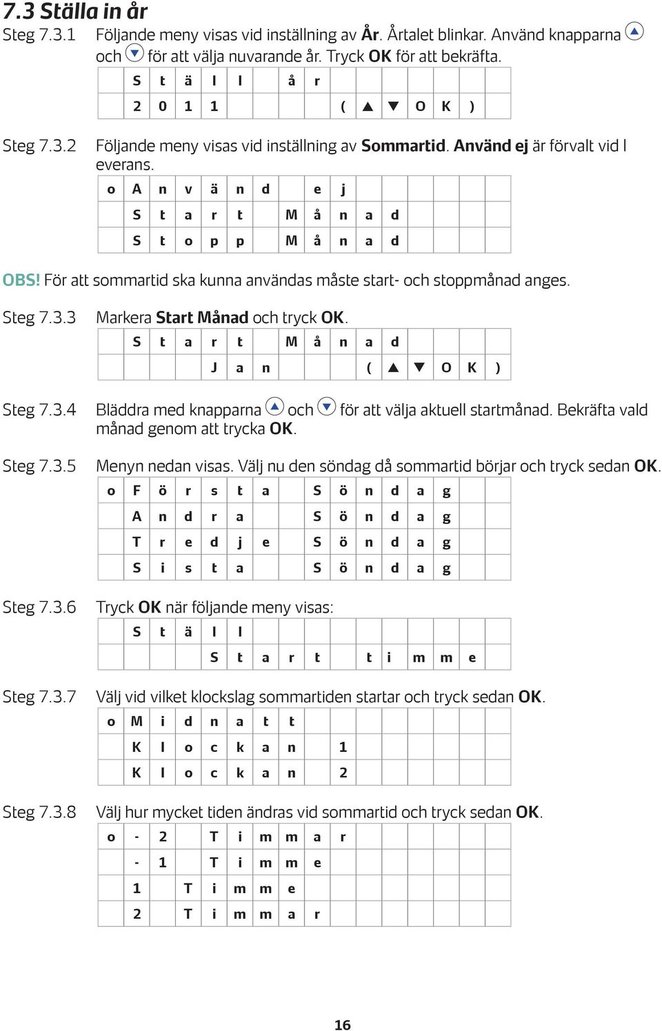 För att sommartid ska kunna användas måste start- och stoppmånad anges. Steg 7.3.3 Markera Start Månad och tryck OK. S t a r t M å n a d J a n ( p q O K ) Steg 7.3.4 Bläddra med knapparna och för att välja aktuell startmånad.