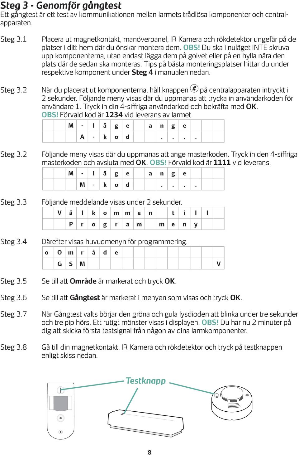 Du ska i nuläget INTE skruva upp komponenterna, utan endast lägga dem på golvet eller på en hylla nära den plats där de sedan ska monteras.