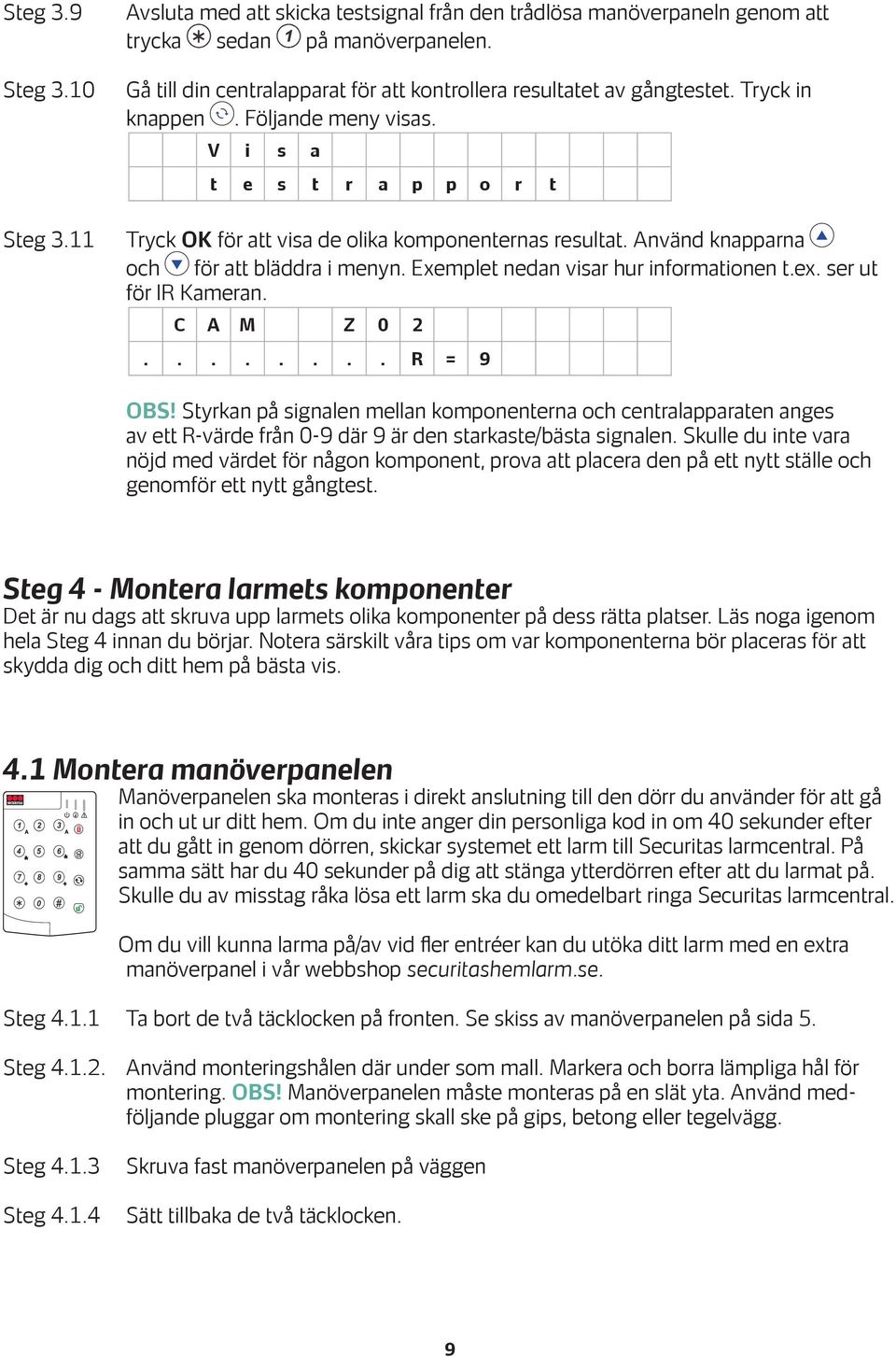 Exemplet nedan visar hur informationen t.ex. ser ut för IR Kameran. C A M Z 0 2........ R = 9 OBS!